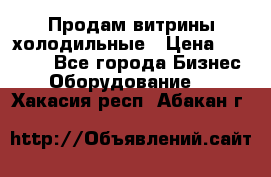 Продам витрины холодильные › Цена ­ 25 000 - Все города Бизнес » Оборудование   . Хакасия респ.,Абакан г.